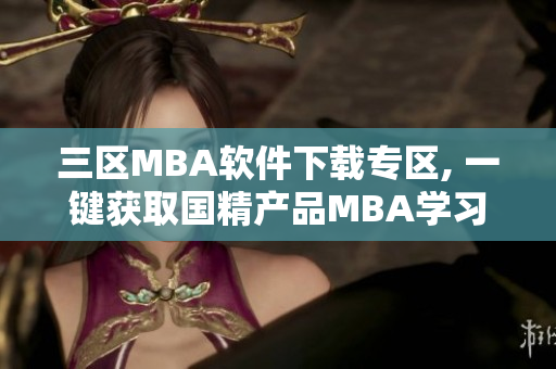 三区MBA软件下载专区, 一键获取国精产品MBA学习资源