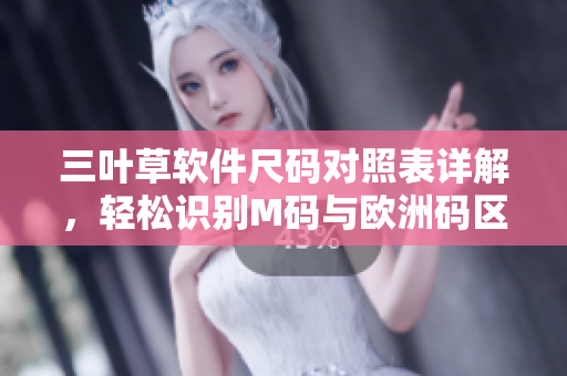 三叶草软件尺码对照表详解，轻松识别M码与欧洲码区别