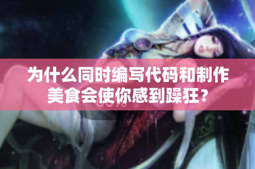 为什么同时编写代码和制作美食会使你感到躁狂？
