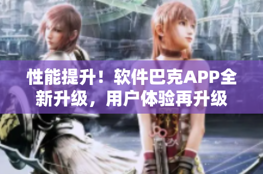 性能提升！软件巴克APP全新升级，用户体验再升级