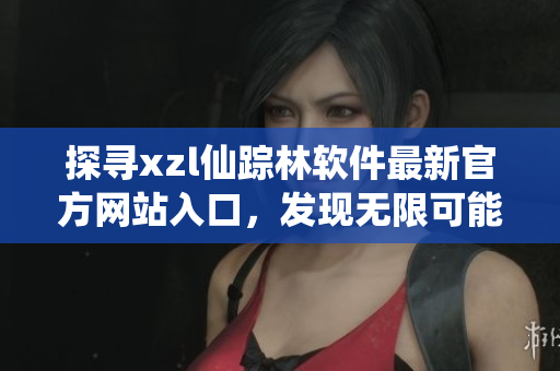 探寻xzl仙踪林软件最新官方网站入口，发现无限可能【软件名称】