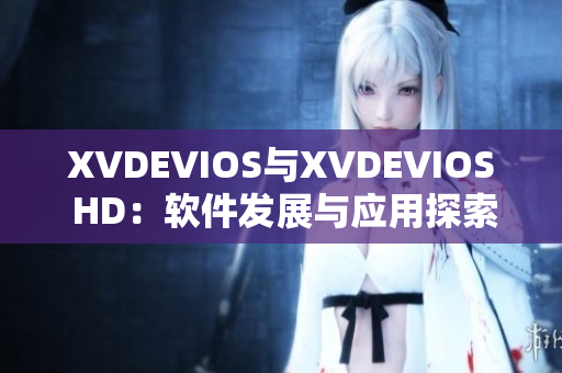 XVDEVIOS与XVDEVIOS HD：软件发展与应用探索