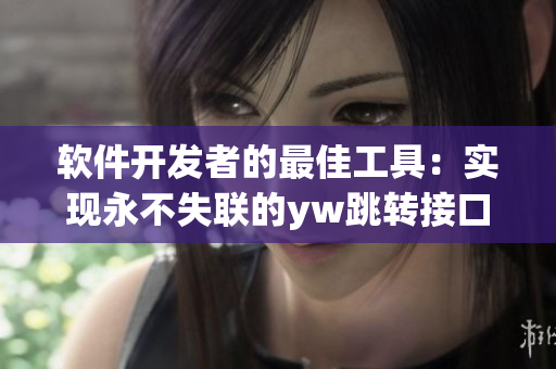 软件开发者的最佳工具：实现永不失联的yw跳转接口原理详解