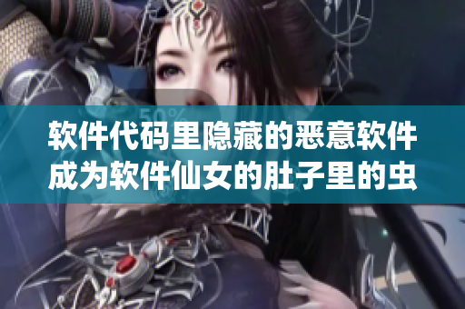 软件代码里隐藏的恶意软件成为软件仙女的肚子里的虫卵