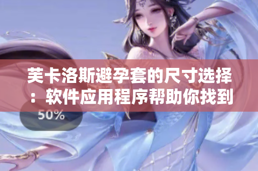 芙卡洛斯避孕套的尺寸选择：软件应用程序帮助你找到最适合的尺寸