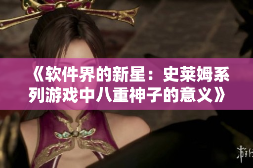 《软件界的新星：史莱姆系列游戏中八重神子的意义》
