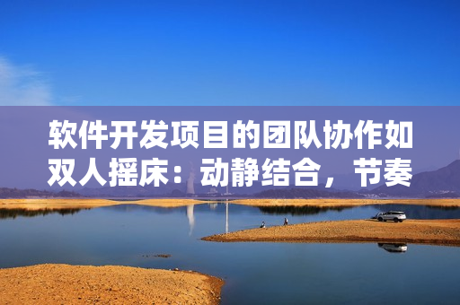 软件开发项目的团队协作如双人摇床：动静结合，节奏紧凑