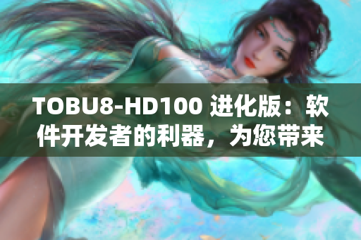 TOBU8-HD100 进化版：软件开发者的利器，为您带来更高效的编程体验