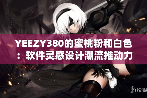 YEEZY380的蜜桃粉和白色：软件灵感设计潮流推动力