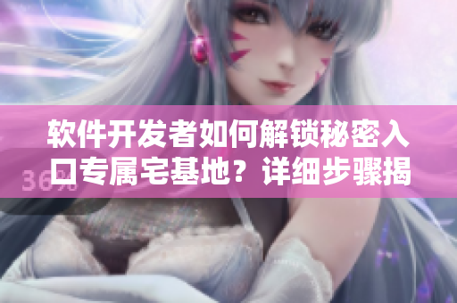 软件开发者如何解锁秘密入口专属宅基地？详细步骤揭秘！