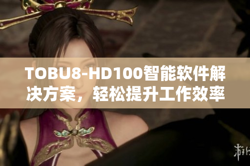 TOBU8-HD100智能软件解决方案，轻松提升工作效率