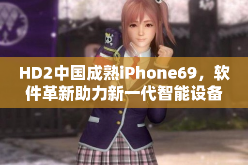 HD2中国成熟iPhone69，软件革新助力新一代智能设备