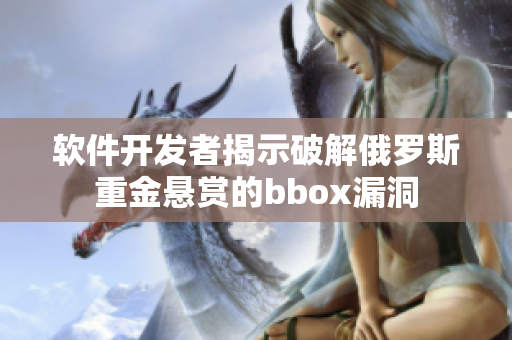 软件开发者揭示破解俄罗斯重金悬赏的bbox漏洞
