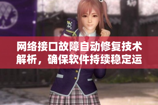 网络接口故障自动修复技术解析，确保软件持续稳定运行