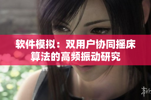软件模拟：双用户协同摇床算法的高频振动研究