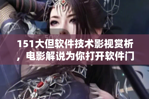 151大但软件技术影视赏析，电影解说为你打开软件门道