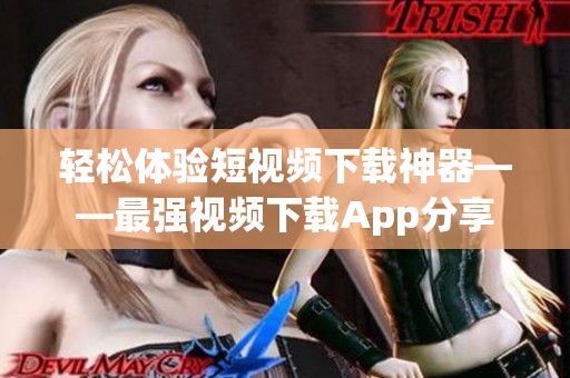 轻松体验短视频下载神器——最强视频下载App分享