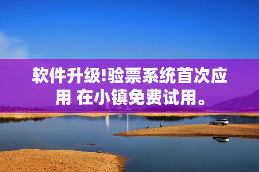 软件升级!验票系统首次应用 在小镇免费试用。