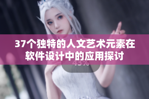37个独特的人文艺术元素在软件设计中的应用探讨