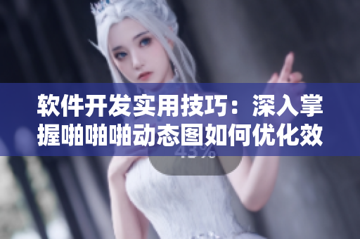 软件开发实用技巧：深入掌握啪啪啪动态图如何优化效率【教程】