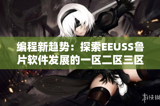 编程新趋势：探索EEUSS鲁片软件发展的一区二区三区
