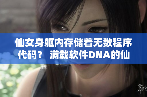 仙女身躯内存储着无数程序代码？ 满载软件DNA的仙女？