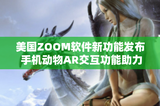 美国ZOOM软件新功能发布 手机动物AR交互功能助力远程沟通