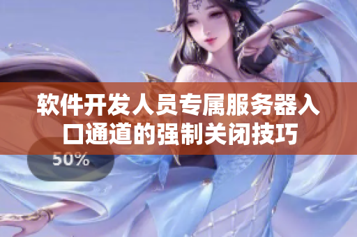 软件开发人员专属服务器入口通道的强制关闭技巧