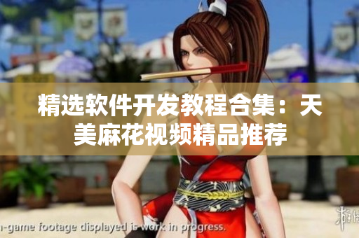 精选软件开发教程合集：天美麻花视频精品推荐