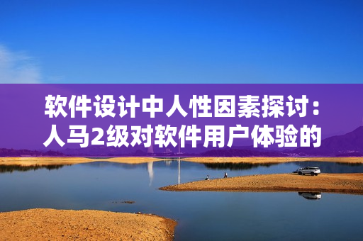 软件设计中人性因素探讨：人马2级对软件用户体验的影响