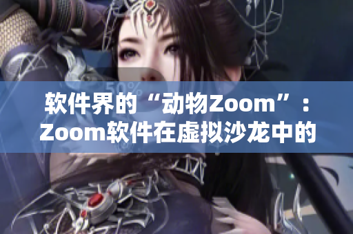 软件界的“动物Zoom”：Zoom软件在虚拟沙龙中的兴起