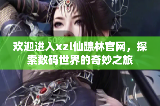 欢迎进入xzl仙踪林官网，探索数码世界的奇妙之旅