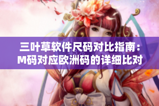 三叶草软件尺码对比指南：M码对应欧洲码的详细比对列表
