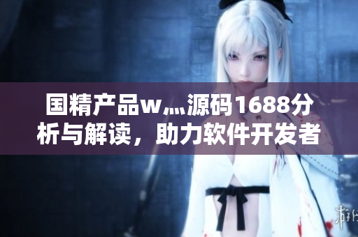 国精产品w灬源码1688分析与解读，助力软件开发者提升技术水平