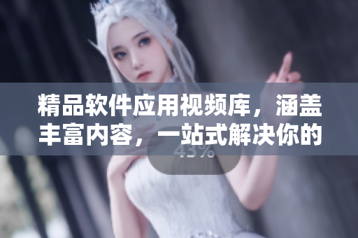 精品软件应用视频库，涵盖丰富内容，一站式解决你的软件需求