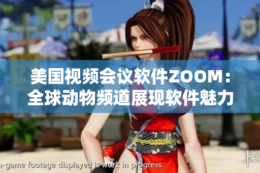 美国视频会议软件ZOOM：全球动物频道展现软件魅力