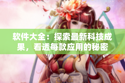 软件大全：探索最新科技成果，看透每款应用的秘密