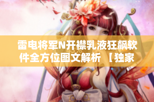 雷电将军N开襟乳液狂飙软件全方位图文解析 【独家内幕】