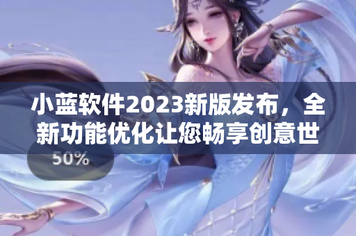小蓝软件2023新版发布，全新功能优化让您畅享创意世界