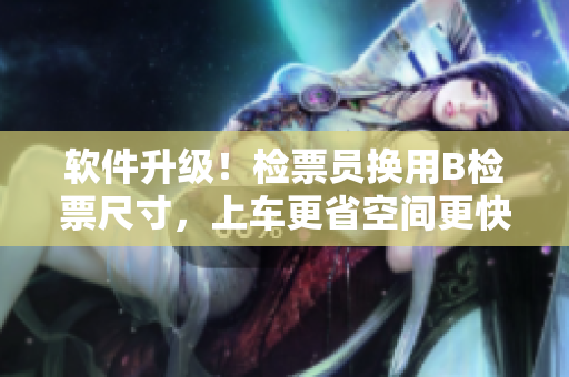 软件升级！检票员换用B检票尺寸，上车更省空间更快捷