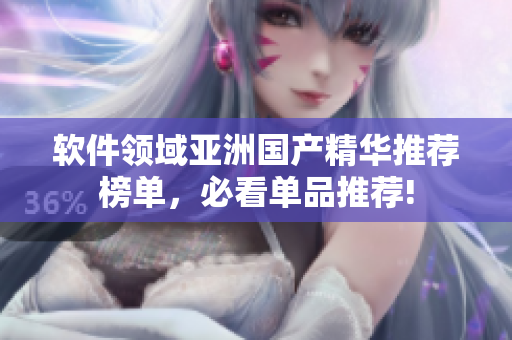 软件领域亚洲国产精华推荐榜单，必看单品推荐!