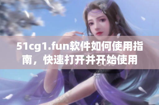 51cg1.fun软件如何使用指南，快速打开并开始使用