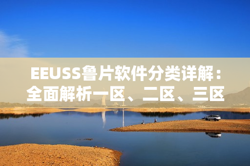 EEUSS鲁片软件分类详解：全面解析一区、二区、三区功能区别
