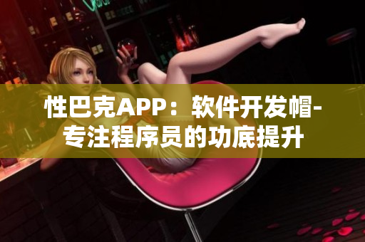 性巴克APP：软件开发帽-专注程序员的功底提升