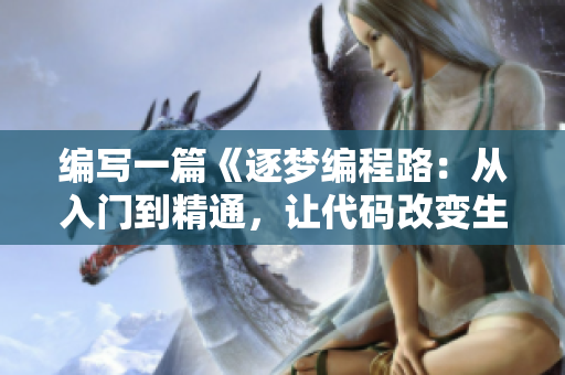 编写一篇《逐梦编程路：从入门到精通，让代码改变生活》的软件主题文章