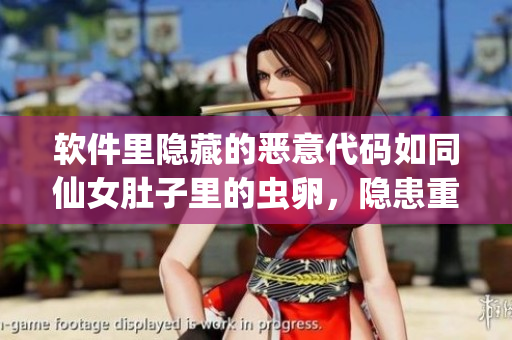 软件里隐藏的恶意代码如同仙女肚子里的虫卵，隐患重重