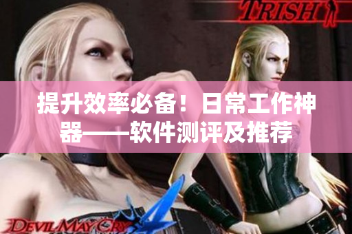 提升效率必备！日常工作神器——软件测评及推荐
