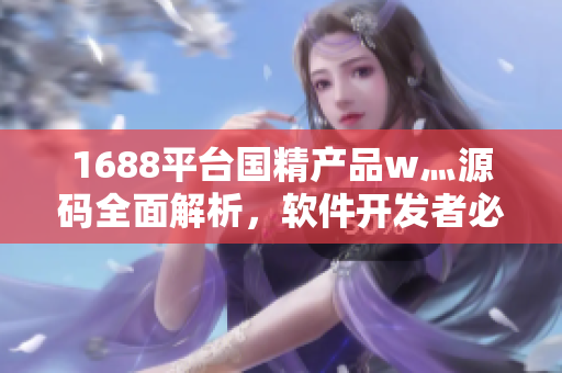 1688平台国精产品w灬源码全面解析，软件开发者必读