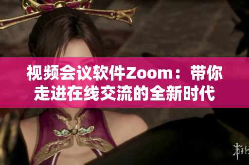 视频会议软件Zoom：带你走进在线交流的全新时代