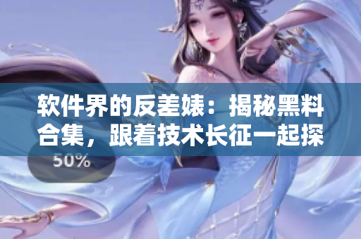 软件界的反差婊：揭秘黑料合集，跟着技术长征一起探寻